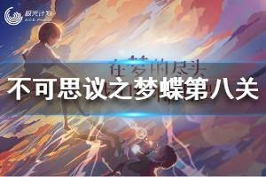 (不可思议之梦蝶怎么过关)不可思议之梦蝶全部攻略：探索梦境，解开谜团，揭开迷幻之幕