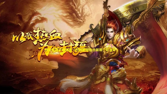 烈焰武尊合击版：超燃的战斗体验，挑战极限，感受无尽的刺激与乐趣