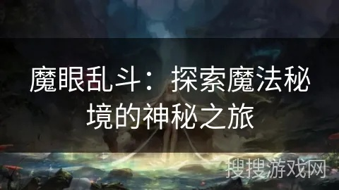 (魔眼测评)全面解析魔眼乱斗攻略：从新手到高手的成长之路与技巧分享