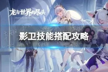 探寻龙与世界的尽头：影卫技能搭配指南及战术策略分享